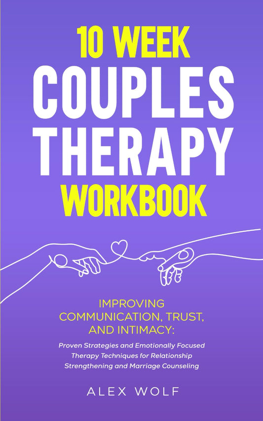 10 Week Couples Therapy Workbook: Improving Communication, Trust, and Intimacy: Proven Strategies and Emotionally Focused Therapy Techniques for Relationship Strengthening and Marriage Counseling