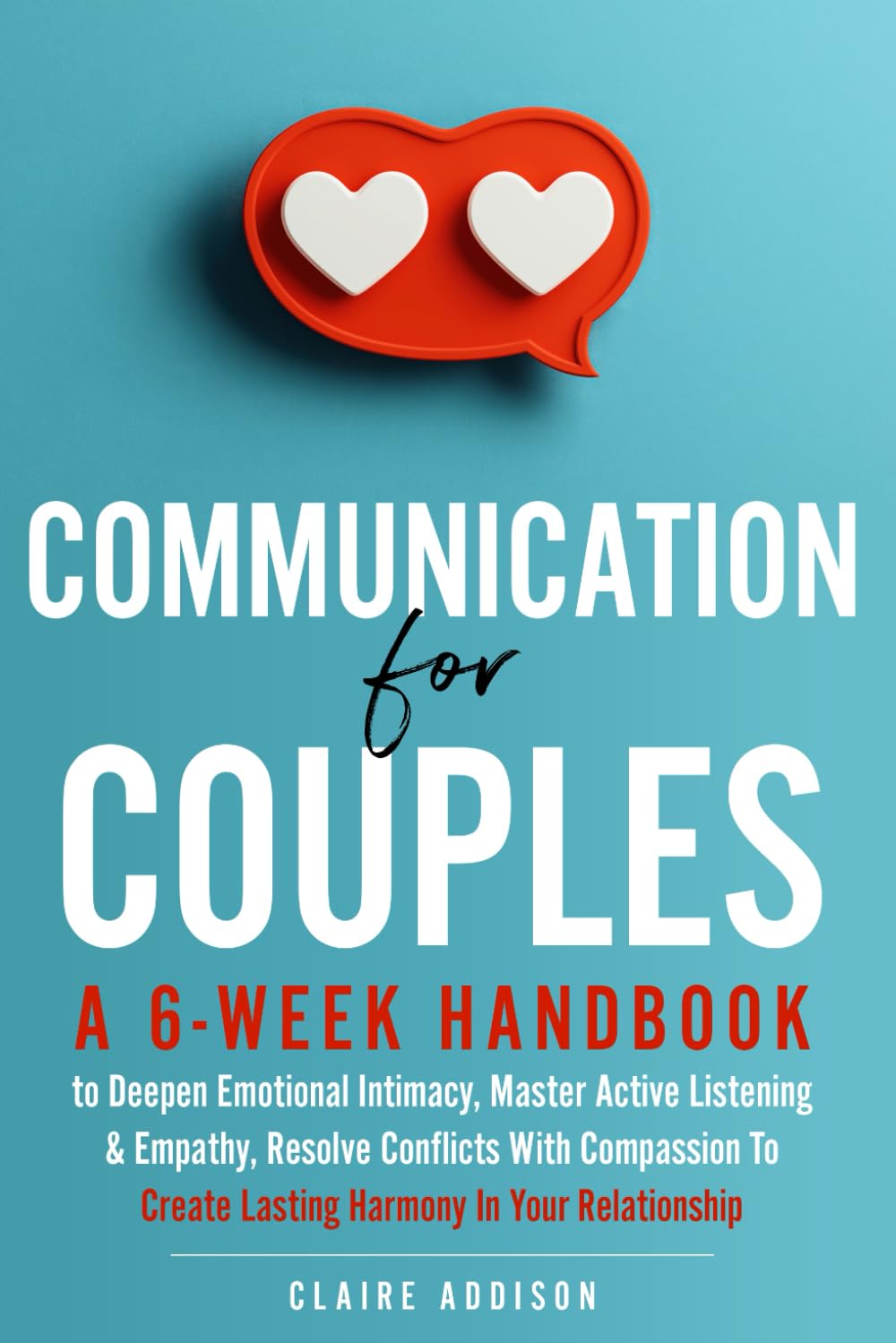 Communication for Couples: A 6-Week Handbook to Deepen Emotional Intimacy, Master Active Listening & Empathy, Resolve Conflicts With Compassion To Create Lasting Harmony In Your Relationship