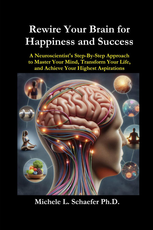 Rewire Your Brain for Happiness and Success: A Neuroscientist’s Step-By-Step Approach to Master Your Mind, Transform Your Life, and Achieve Your Highest Aspirations