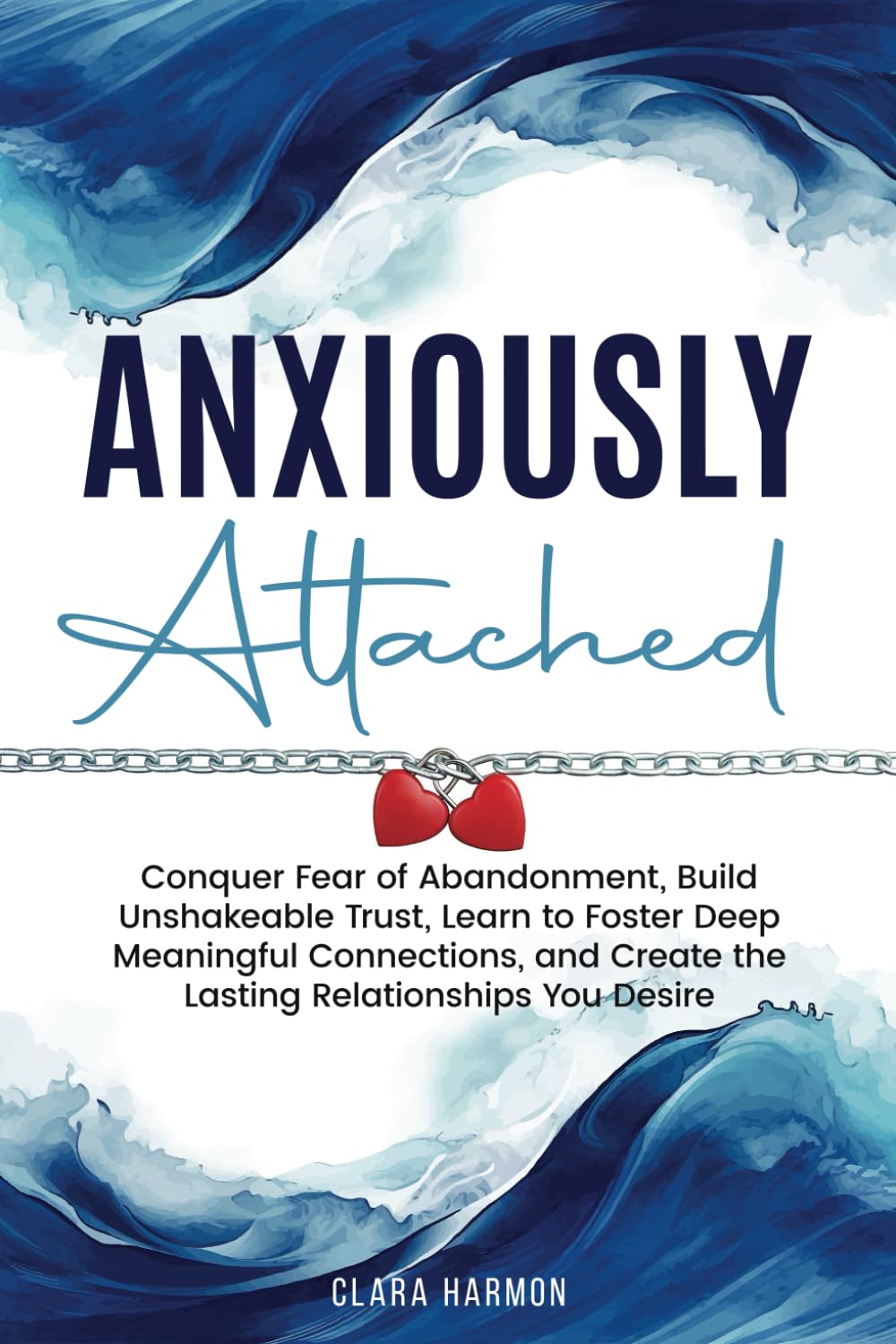 Anxiously Attached: Conquer Fear of Abandonment, Build Unshakeable Trust, Learn to Foster Deep Meaningful Connections, and Create the Lasting Relationships You Desire (The Whole Self Series)