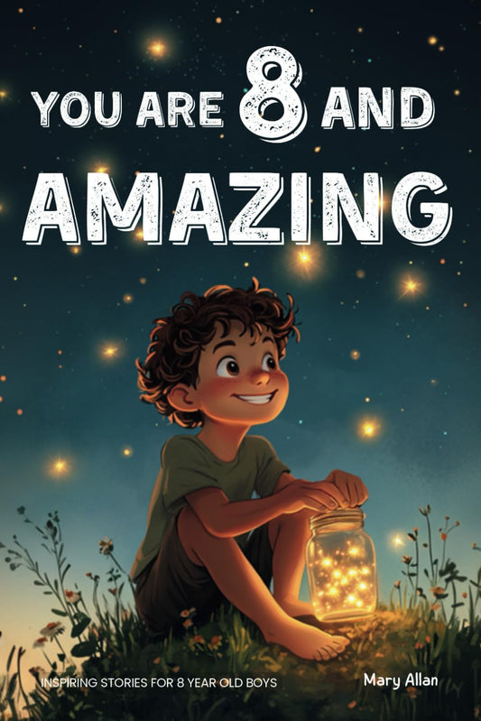 You Are 8 And Amazing! Inspiring Stories For 8 Year Old Boys: 15 Motivating Tales About Courage, Self-Confidence, Friendships and Kindness (You Are Amazing!)