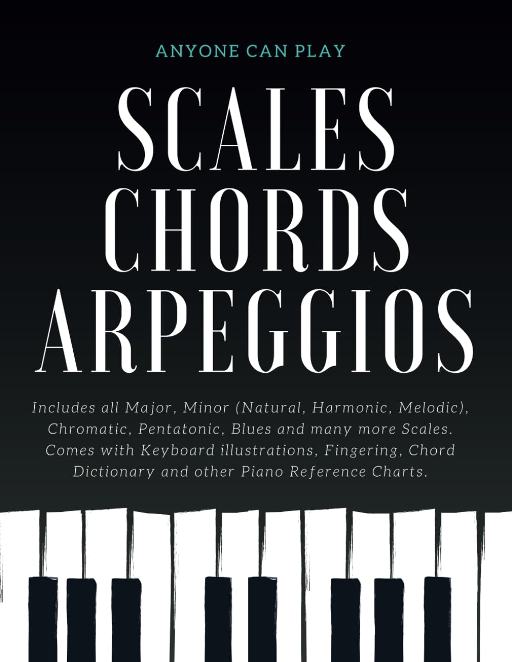 Essential Piano Scales, Chords & Arpeggios Guide - Complete Collection: 3 levels in 1 (Beginner to Advanced): Fingering, Keyboard illustration, Chord ... Harmonic, Melodic), Blues - Anyone Can Play