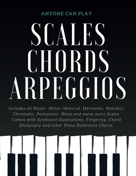 Essential Piano Scales, Chords & Arpeggios Guide - Complete Collection: 3 levels in 1 (Beginner to Advanced): Fingering, Keyboard illustration, Chord ... Harmonic, Melodic), Blues - Anyone Can Play