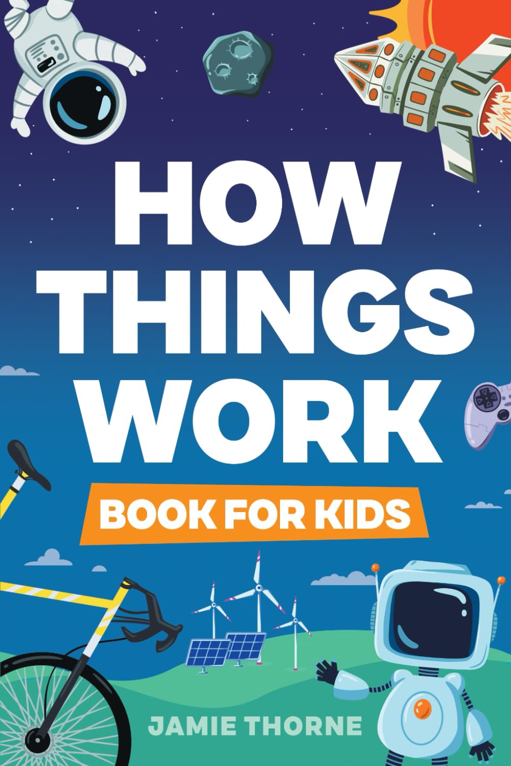 How Things Work: The Human Body, Plants, Animals, Seasons, Electricity, Computers, Smartphones, Flight, Architecture, Recycling, and More!