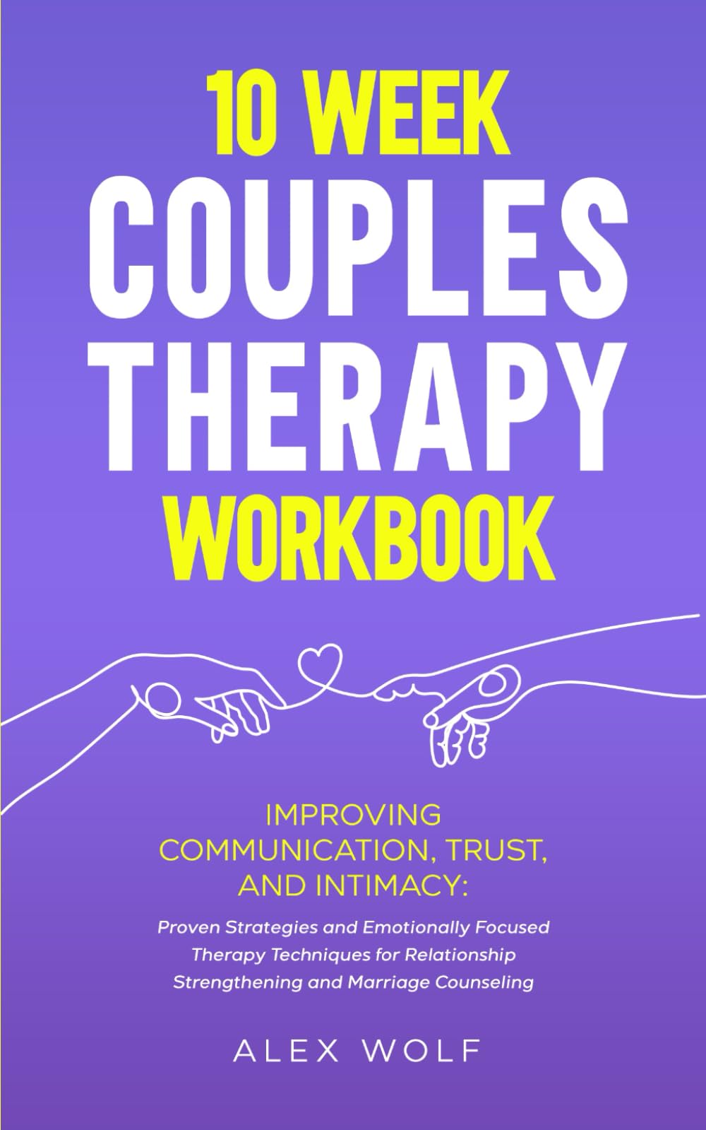 10 Week Couples Therapy Workbook: Improving Communication, Trust, and Intimacy: Proven Strategies and Emotionally Focused Therapy Techniques for Relationship Strengthening and Marriage Counseling