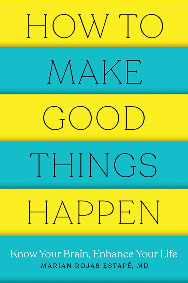 How to Make Good Things Happen: Know Your Brain, Enhance Your Life