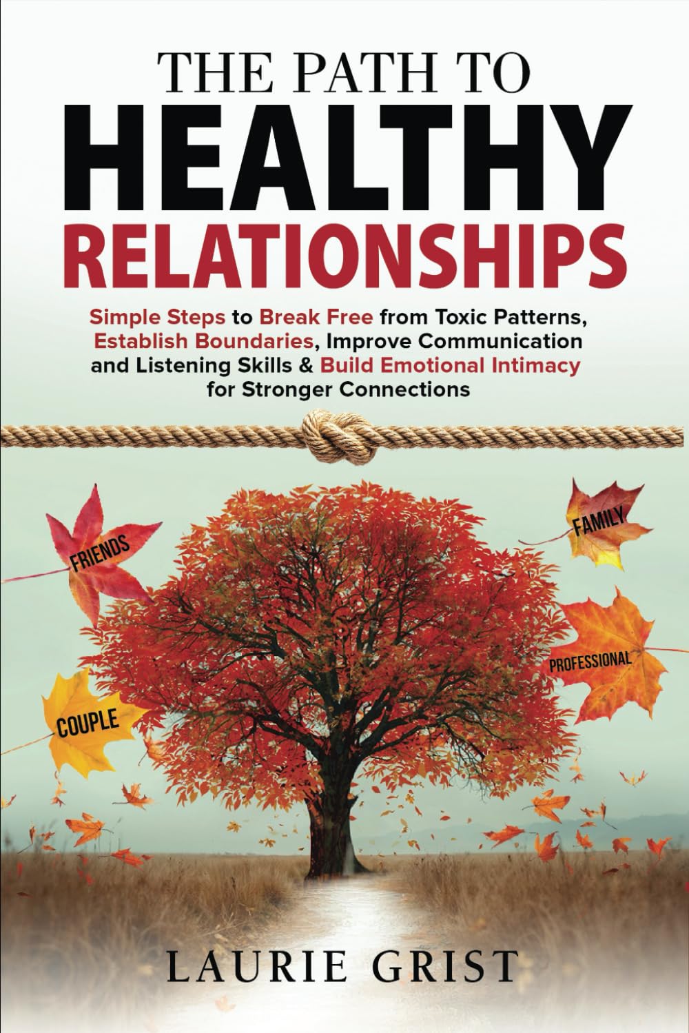 The Path to Healthy Relationships: Simple Steps to Break Free from Toxic Patterns, Establish Boundaries, Improve Communication and Listening Skills & Build Emotional Intimacy for Stronger Connections