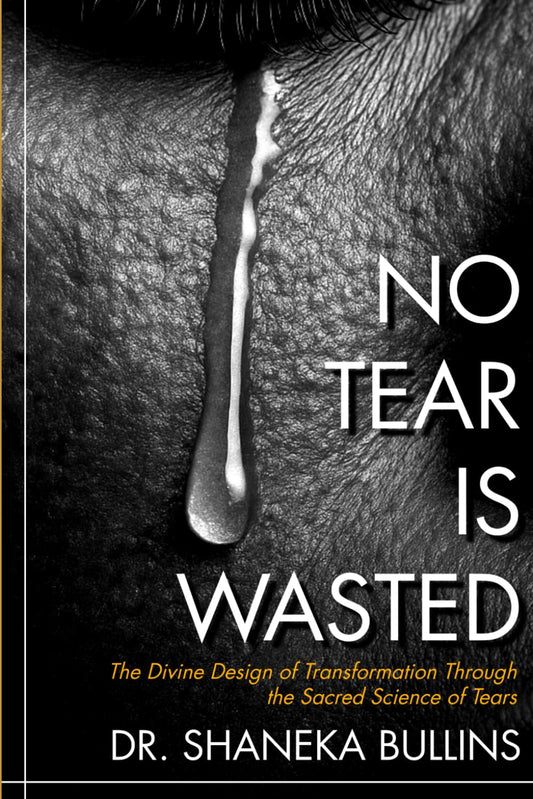 No Tear Is Wasted: The Divine Design of Transformation Through the Sacred Science of Tears