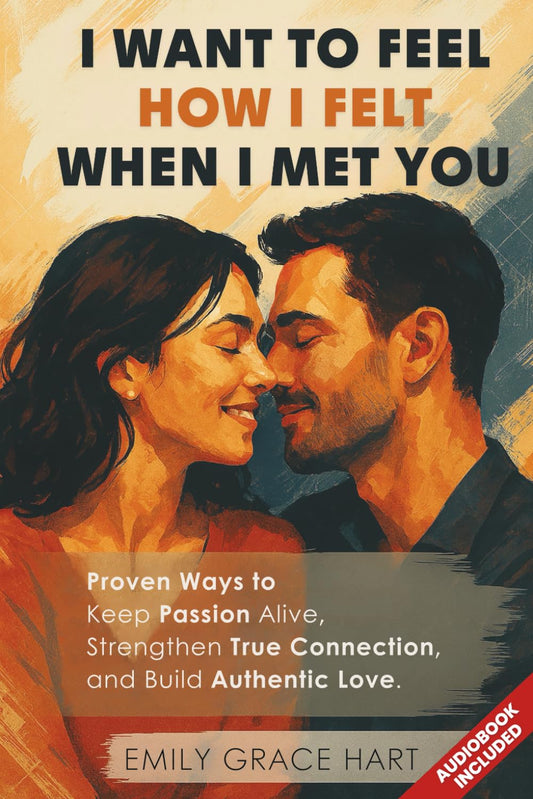 I Want to Feel How I Felt When I Met You: Proven Ways to Keep Passion Alive, Strengthen True Connection, and Build Authentic Love—The Healthy Relationship Book for Couples Who Want to Love Like Day 1