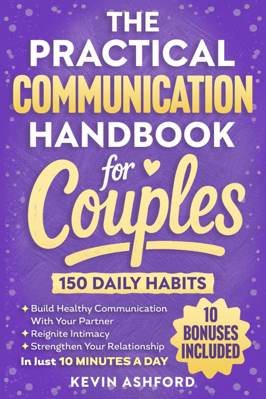The Practical Communication Handbook For Couples: 150 Daily Habits To build Healthy Communication With Your Partner, Reignite Intimacy and Strengthen ... in Just 10 Minutes a Day (Relationship Books)
