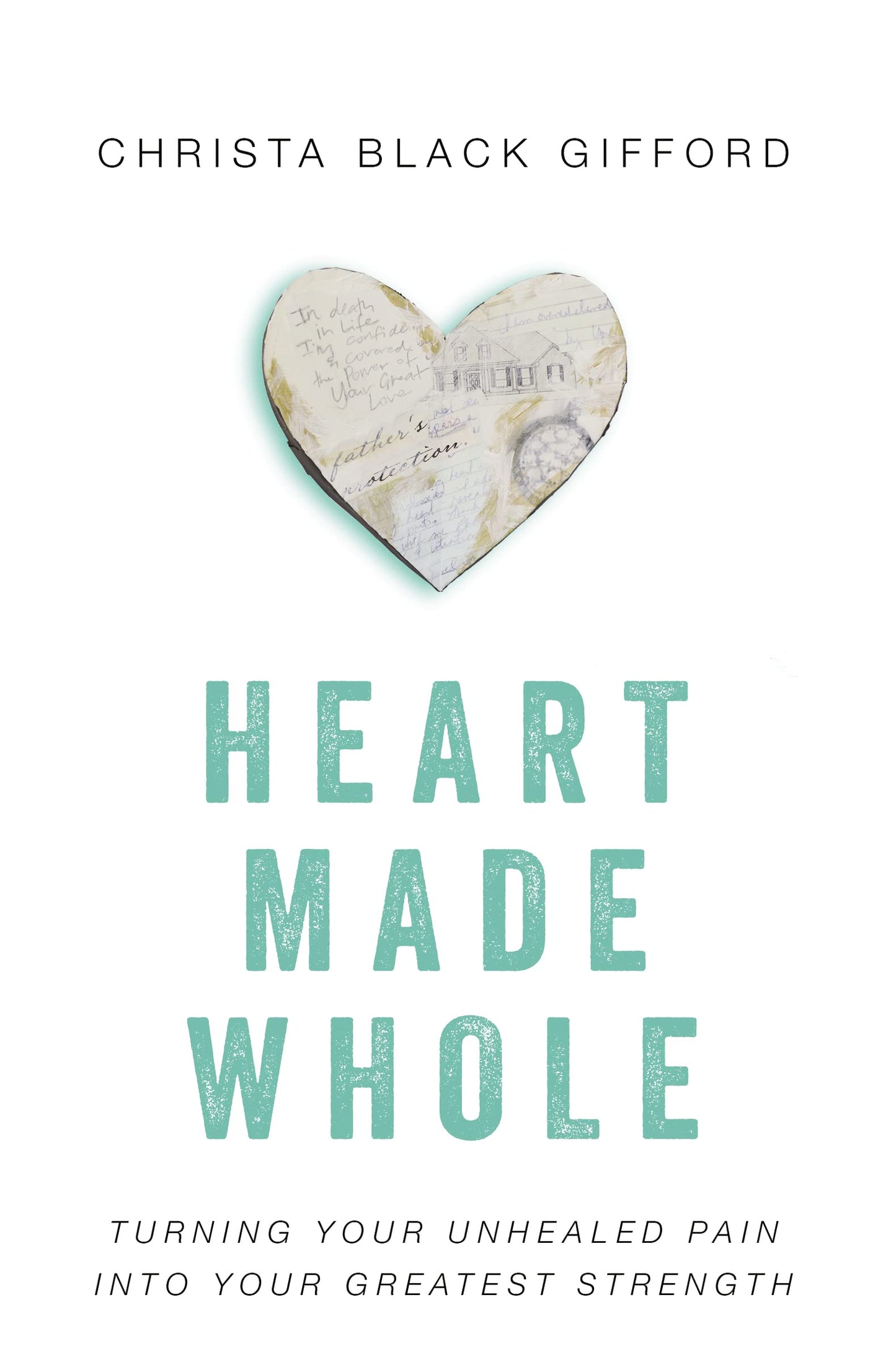 Heart Made Whole: Turning Your Unhealed Pain into Your Greatest Strength
