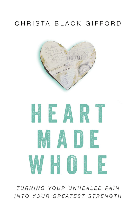 Heart Made Whole: Turning Your Unhealed Pain into Your Greatest Strength
