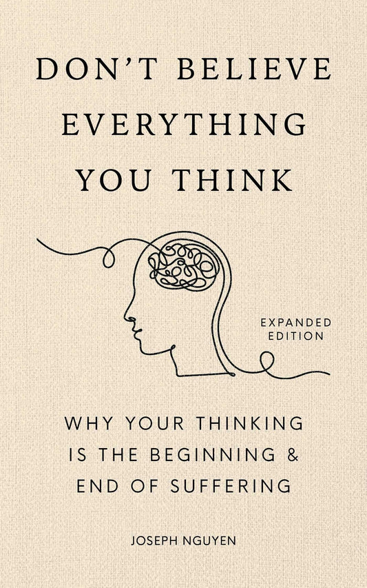 Don't Believe Everything You Think (Expanded Edition): Why Your Thinking Is The Beginning & End Of Suffering (Graduation Gift) (Books By Joseph Nguyen)